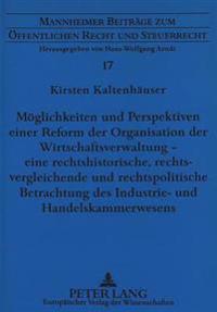Moeglichkeiten Und Perspektiven Einer Reform Der Organisation Der Wirtschaftsverwaltung - Eine Rechtshistorische, Rechtsvergleichende Und Rechtspolitische Betrachtung Des Industrie- Und Handelskammerwesens