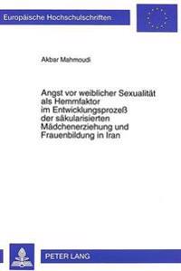 Angst VOR Weiblicher Sexualitaet ALS Hemmfaktor Im Entwicklungsprozess Der Saekularisierten Maedchenerziehung Und Frauenbildung in Iran