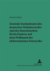Zentrale Institutionen Des Deutschen Urheberrechts Und Des Franzoesischen Droit d'Auteur Auf Dem Pruefstand Der Elektronischen Netzwerke