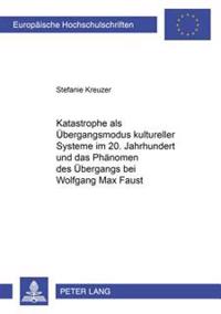 Katastrophe ALS Uebergangsmodus Kultureller Systeme Im 20. Jahrhundert Und Das Phaenomen Des Uebergangs Bei Wolfgang Max Faust