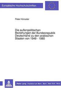 Die Außenpolitischen Beziehungen Der Bundesrepublik Deutschland Zu Den Arabischen Staaten Von 1949 - 1980
