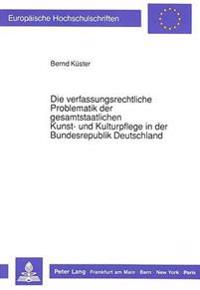 Die Verfassungsrechtliche Problematik Der Gesamtstaatlichen Kunst- Und Kulturpflege in Der Bundesrepublik Deutschland