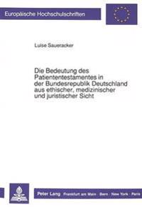 Die Bedeutung Des Patiententestamentes in Der Bundesrepublik Deutschland Aus Ethischer, Medizinischer Und Juristischer Sicht