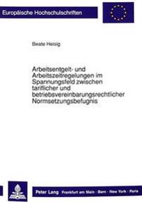 Arbeitsentgelt- Und Arbeitszeitregelungen Im Spannungsfeld Zwischen Tariflicher Und Betriebsvereinbarungsrechtlicher Normsetzungsbefugnis