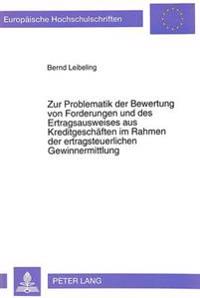 Zur Problematik Der Bewertung Von Forderungen Und Des Ertragsausweises Aus Kreditgeschaeften Im Rahmen Der Ertragsteuerlichen Gewinnermittlung