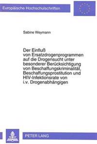 Der Einfluß Von Ersatzdrogenprogrammen Auf Die Drogensucht Unter Besonderer Beruecksichtigung Von Beschaffungskriminalitaet, Beschaffungsprostitution Und Hiv-Infektionsrate Von I.V. Drogenabhaengigen