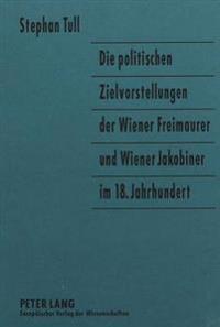 Die Politischen Zielvorstellungen Der Wiener Freimaurer Und Wiener Jakobiner Im 18. Jahrhundert