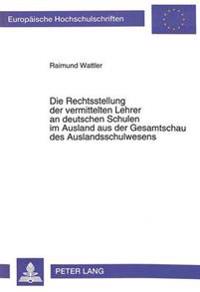 Die Rechtsstellung Der Vermittelten Lehrer an Deutschen Schulen Im Ausland Aus Der Gesamtschau Des Auslandschulwesens