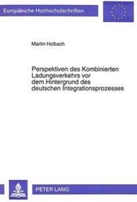 Perspektiven Des Kombinierten Ladungsverkehrs VOR Dem Hintergrund Des Deutschen Integrationsprozesses