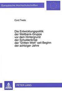 Die Entwicklungspolitik Der Weltbank-Gruppe VOR Dem Hintergrund Der Schuldenkrise Der «Dritten Welt» Seit Beginn Der Achtziger Jahre