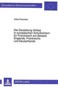 Die Darstellung Afrikas in Europaeischen Schulbuechern Fuer Franzoesisch Am Beispiel Englands, Frankreichs Und Deutschlands