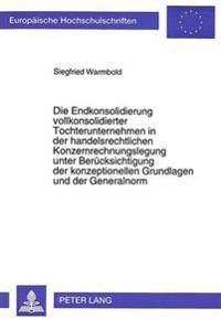 Die Endkonsolidierung Vollkonsolidierter Tochterunternehmen in Der Handelsrechtlichen Konzernrechnungslegung Unter Beruecksichtigung Der Konzeptionellen Grundlagen Und Der Generalnorm