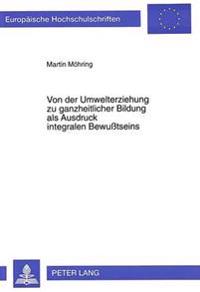 Von Der Umwelterziehung Zu Ganzheitlicher Bildung ALS Ausdruck Integralen Bewußtseins