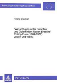 «Wir Schlugen Unter Kaempfen Und Opfern Dem Neuen Bresche»- Philipp Funk (1884-1937) Leben Und Werk