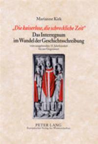 «Die Kaiserlose, Die Schreckliche Zeit»- Das Interregnum Im Wandel Der Geschichtsschreibung