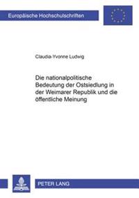 Die Nationalpolitische Bedeutung Der Ostsiedlung in Der Weimarer Republik Und Die Oeffentliche Meinung