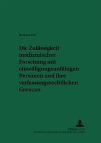 Die Zulaessigkeit Medizinischer Forschung Mit Einwilligungsunfaehigen Personen Und Ihre Verfassungsrechtlichen Grenzen