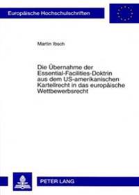 Die Uebernahme Der Essential-Facilities-Doktrin Aus Dem Us-Amerikanischen Kartellrecht in Das Europaeische Wettbewerbsrecht