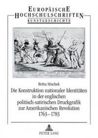 Die Konstruktion Nationaler Identitaeten in Der Englischen Politisch-Satirischen Druckgrafik Zur Amerikanischen Revolution 1763-1783