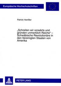 «Schreiten Wir Vorwaerts Und Gruenden Unmerklich Reiche» - Schwaebische Revolutionaere in Den Vereinigten Staaten Von Amerika