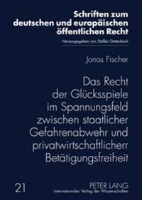 Das Recht Der Gluecksspiele Im Spannungsfeld Zwischen Staatlicher Gefahrenabwehr Und Privatwirtschaftlicher Betaetigungsfreiheit