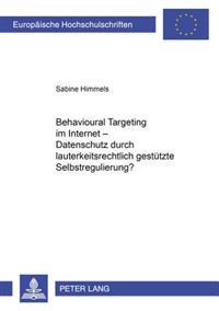 Behavioural Targeting Im Internet - Datenschutz Durch Lauterkeitsrechtlich Gestuetzte Selbstregulierung?