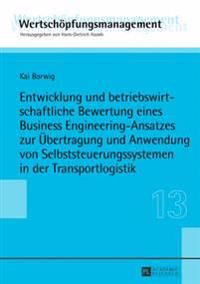Entwicklung Und Betriebswirtschaftliche Bewertung Eines Business Engineering-Ansatzes Zur Uebertragung Und Anwendung Von Selbststeuerungssystemen in Der Transportlogistik