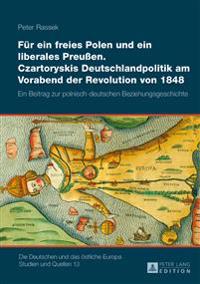 Fuer ein freies Polen und ein liberales Preußen. Czartoryskis Deutschlandpolitik am Vorabend der Revolution von 1848