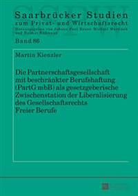 Die Partnerschaftsgesellschaft Mit Beschraenkter Berufshaftung (Partg Mbb) ALS Gesetzgeberische Zwischenstation Der Liberalisierung Des Gesellschaftsrechts Freier Berufe