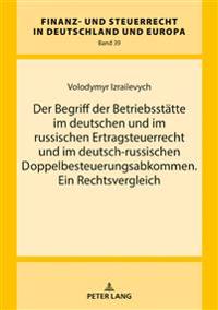 Der Begriff Der Betriebsstaette Im Deutschen Und Im Russischen Ertragsteuerrecht Und Im Deutsch-Russischen Doppelbesteuerungsabkommen. Ein Rechtsvergleich