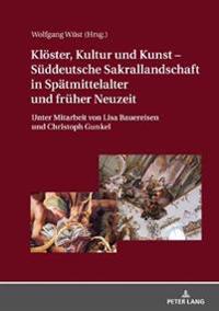 Kloester, Kultur Und Kunst - Sueddeutsche Sakrallandschaft in Spaetmittelalter Und Frueher Neuzeit