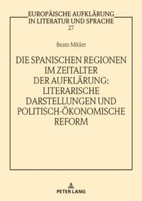 Die spanischen Regionen im Zeitalter der Aufklaerung - Literarische Darstellungen und politisch-oekonomische Reform