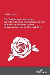 Die Darstellung Der Geschichte Der Labour Party Im Gesellschaftskritischen Buehnendrama Großbritanniens, Im Fernsehspiel Und Im Film Nach 1945