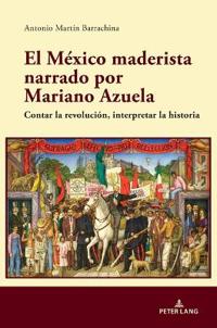 El México Maderista Narrado Por Mariano Azuela
