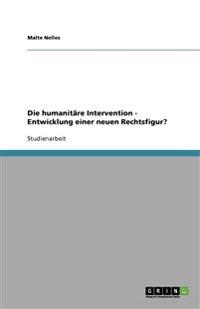 Die humanitäre Intervention - Entwicklung einer neuen Rechtsfigur?