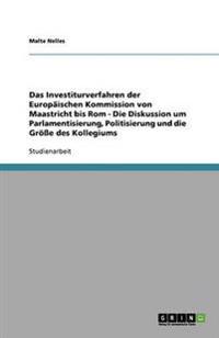 Das Investiturverfahren der Europäischen Kommission von Maastricht bis Rom - Die Diskussion um Parlamentisierung, Politisierung und die Größe des Kollegiums