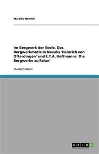 Im Bergwerk der Seele. Das Bergwerkmotiv in Novalis 'Heinrich von Ofterdingen' und E.T.A. Hoffmanns 'Die Bergwerke zu Falun'