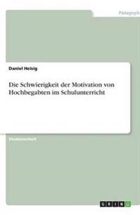 Die Schwierigkeit der Motivation von Hochbegabten im Schulunterricht