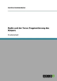 Rodin und der Torso. Fragmentierung des Körpers