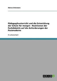 Pädagogikunterricht und die Entwicklung der Schule für morgen - Reaktionen der Fachdidaktik auf die Anforderungen der Postmoderne