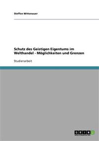Schutz des Geistigen Eigentums im Welthandel - Möglichkeiten und Grenzen