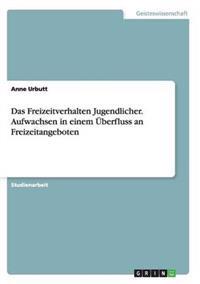 Das Freizeitverhalten Jugendlicher. Aufwachsen in einem Überfluss an Freizeitangeboten
