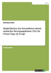 Möglichkeiten des Stressabbaus mittels asiatischer Bewegungskünste (Tai Chi Chuan, Yoga, Qi Gong)