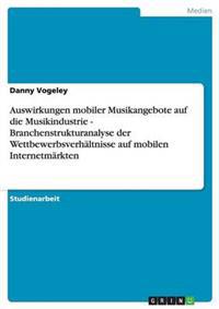 Auswirkungen mobiler Musikangebote auf die Musikindustrie - Branchenstrukturanalyse der Wettbewerbsverhältnisse auf mobilen Internetmärkten