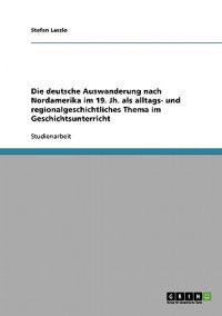 Die deutsche Auswanderung nach Nordamerika im 19. Jh. als alltags- und regionalgeschichtliches Thema im Geschichtsunterricht
