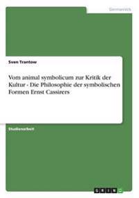 Vom animal symbolicum zur Kritik der Kultur - Die Philosophie der symbolischen Formen Ernst Cassirers