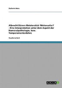 Albrecht Dürers Meisterstich 'Melencolia I' - Eine Interpretation unter dem Aspekt der Humoralpathologie, bzw. Temperamentenlehre