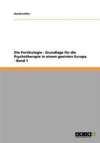 Die Partikulogie - Grundlage für die Psychotherapie in einem geeinten Europa - Band 1