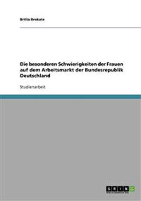Die besonderen Schwierigkeiten der Frauen auf dem Arbeitsmarkt der Bundesrepublik Deutschland