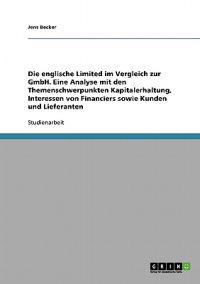 Die englische Limited im Vergleich zur GmbH. Eine Analyse mit den Themenschwerpunkten Kapitalerhaltung, Interessen von Financiers sowie Kunden und Lieferanten